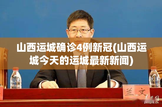 山西运城确诊4例新冠(山西运城今天的运城最新新闻)