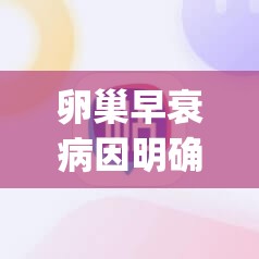 卵巢早衰病因明确诊断(卵巢早衰症状识别)