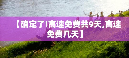 【确定了!高速免费共9天,高速免费几天】