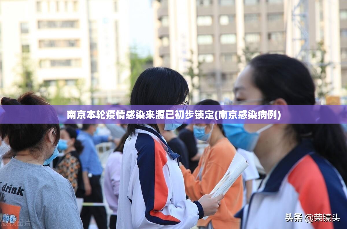 南京本轮疫情感染来源已初步锁定(南京感染病例)