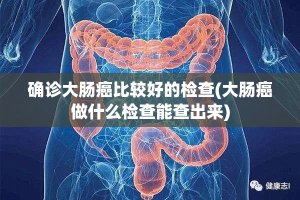 确诊大肠癌比较好的检查(大肠癌做什么检查能查出来)
