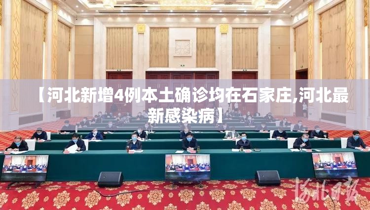 【河北新增4例本土确诊均在石家庄,河北最新感染病】