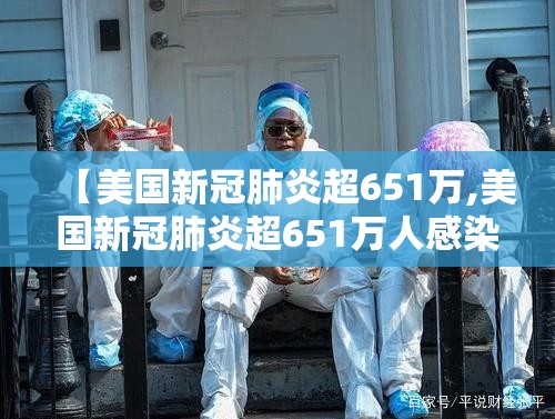 【美国新冠肺炎超651万,美国新冠肺炎超651万人感染】
