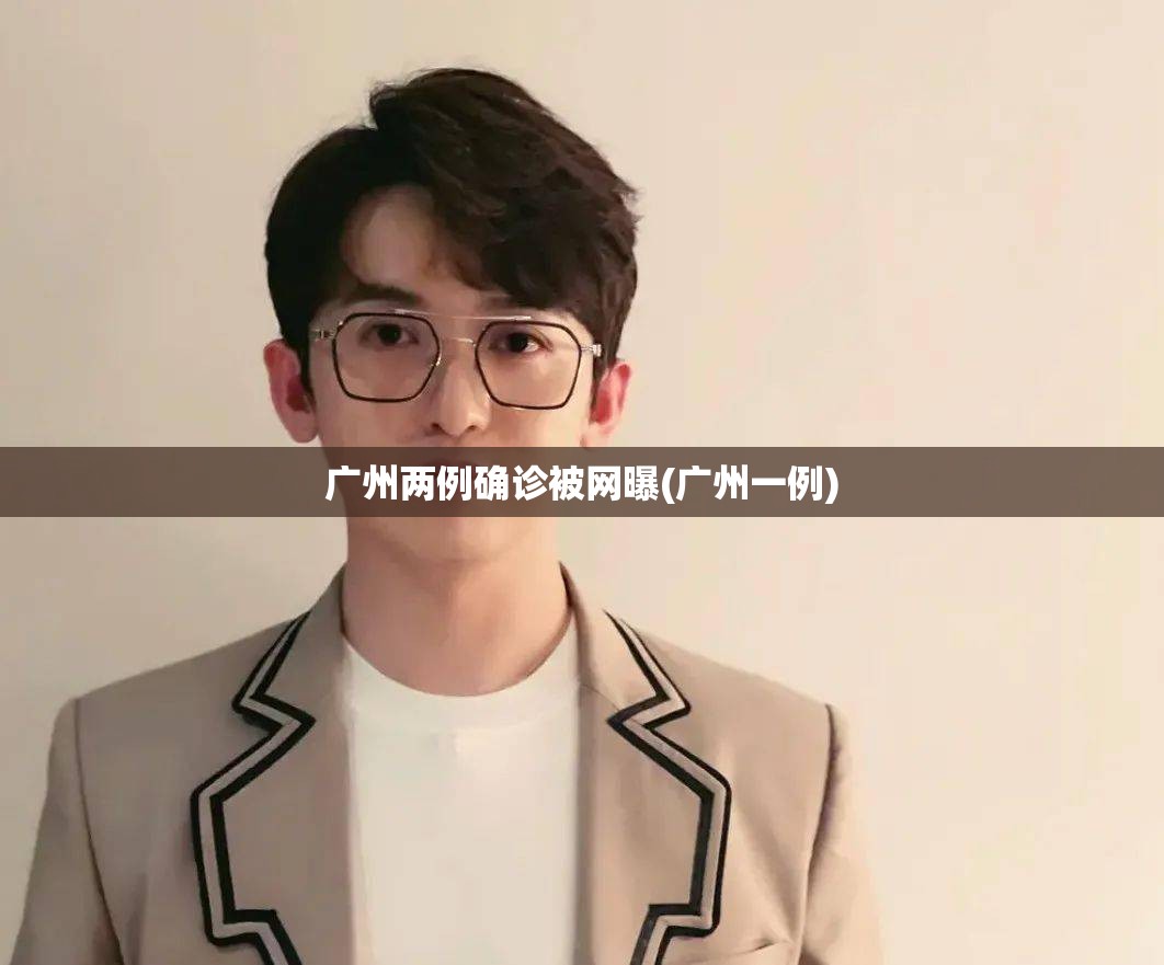 广州两例确诊被网曝(广州一例)
