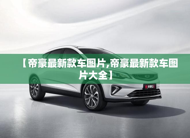 【帝豪最新款车图片,帝豪最新款车图片大全】 【帝豪最新款车图片,帝豪最新款车图片大全】