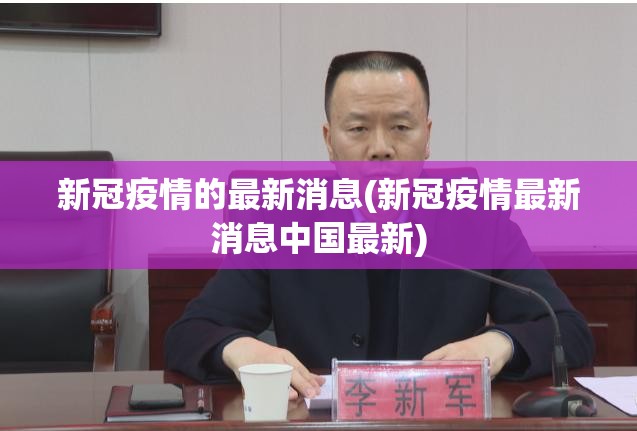 新冠疫情的最新消息(新冠疫情最新消息中国最新) 新冠疫情的最新消息(新冠疫情最新消息中国最新)