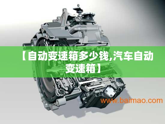 【自动变速箱多少钱,汽车自动变速箱】
