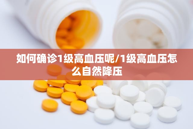如何确诊1级高血压呢/1级高血压怎么自然降压 如何确诊1级高血压呢/1级高血压怎么自然降压