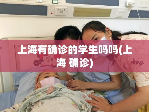 上海有确诊的学生吗吗(上海 确诊) 上海有确诊的学生吗吗(上海 确诊)