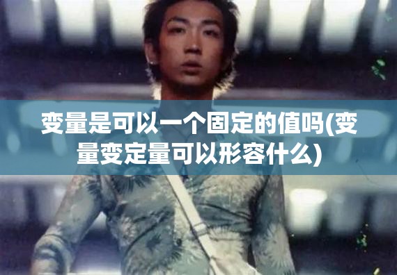 变量是可以一个固定的值吗(变量变定量可以形容什么) 变量是可以一个固定的值吗(变量变定量可以形容什么)