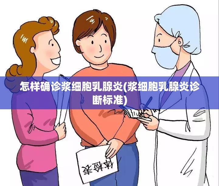 怎样确诊浆细胞乳腺炎(浆细胞乳腺炎诊断标准) 怎样确诊浆细胞乳腺炎(浆细胞乳腺炎诊断标准)