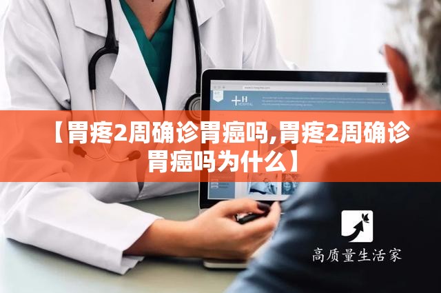【胃疼2周确诊胃癌吗,胃疼2周确诊胃癌吗为什么】 【胃疼2周确诊胃癌吗,胃疼2周确诊胃癌吗为什么】