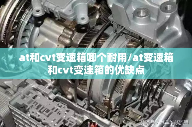 at和cvt变速箱哪个耐用/at变速箱和cvt变速箱的优缺点 at和cvt变速箱哪个耐用/at变速箱和cvt变速箱的优缺点