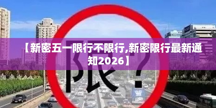 【新密五一限行不限行,新密限行最新通知2026】 【新密五一限行不限行,新密限行最新通知2026】