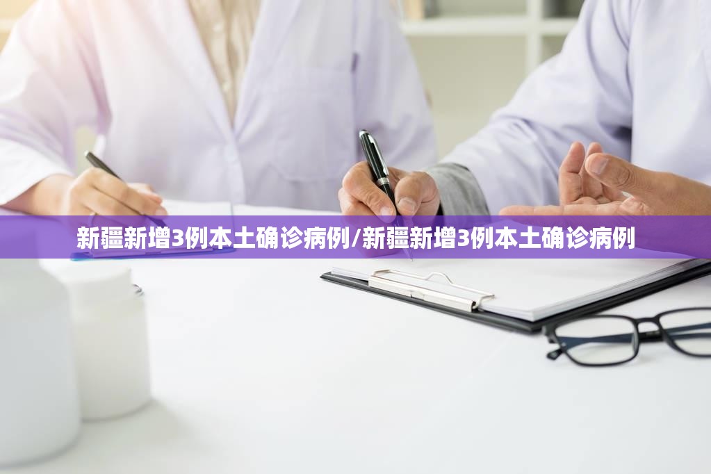 新疆新增3例本土确诊病例/新疆新增3例本土确诊病例 新疆新增3例本土确诊病例/新疆新增3例本土确诊病例