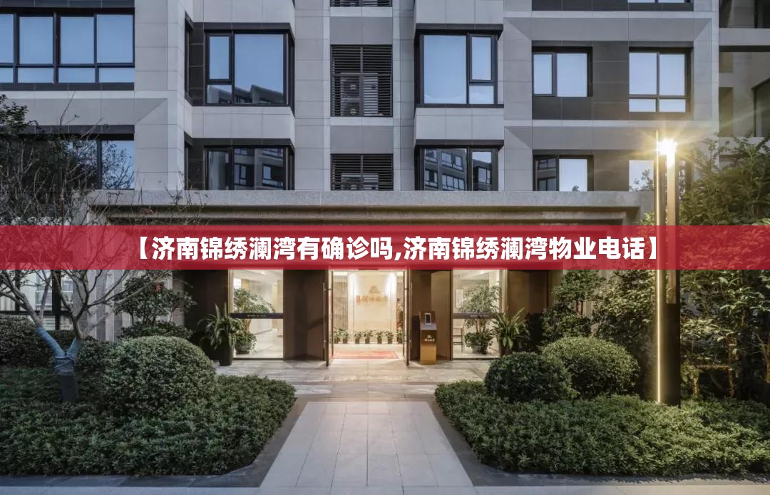 【济南锦绣澜湾有确诊吗,济南锦绣澜湾物业电话】 【济南锦绣澜湾有确诊吗,济南锦绣澜湾物业电话】