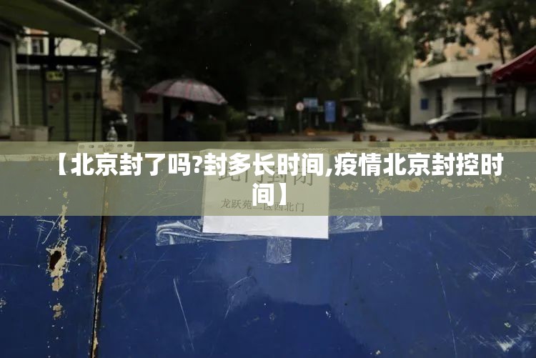 【北京封了吗?封多长时间,疫情北京封控时间】 【北京封了吗?封多长时间,疫情北京封控时间】