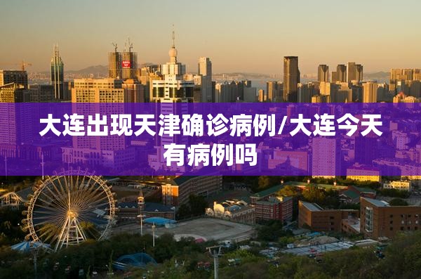 大连出现天津确诊病例/大连今天有病例吗 大连出现天津确诊病例/大连今天有病例吗