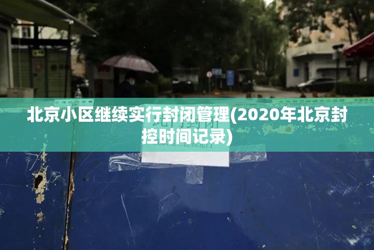 北京小区继续实行封闭管理(2020年北京封控时间记录) 北京小区继续实行封闭管理(2020年北京封控时间记录)