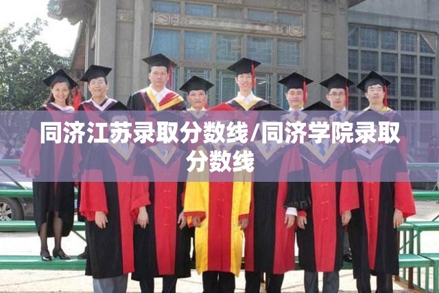 同济江苏录取分数线/同济学院录取分数线 同济江苏录取分数线/同济学院录取分数线