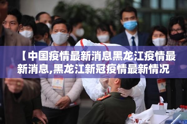 【中国疫情最新消息黑龙江疫情最新消息,黑龙江新冠疫情最新情况】 【中国疫情最新消息黑龙江疫情最新消息,黑龙江新冠疫情最新情况】
