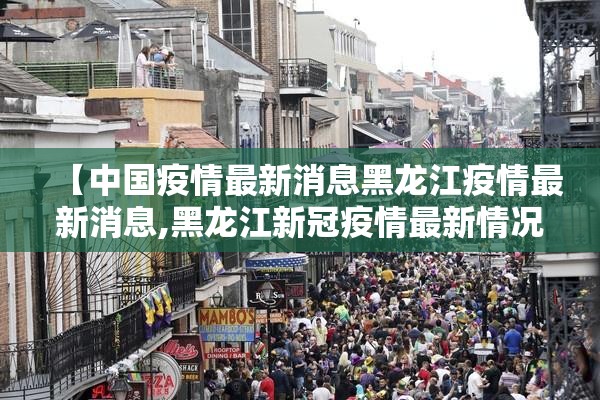 【中国疫情最新消息黑龙江疫情最新消息,黑龙江新冠疫情最新情况】 【中国疫情最新消息黑龙江疫情最新消息,黑龙江新冠疫情最新情况】