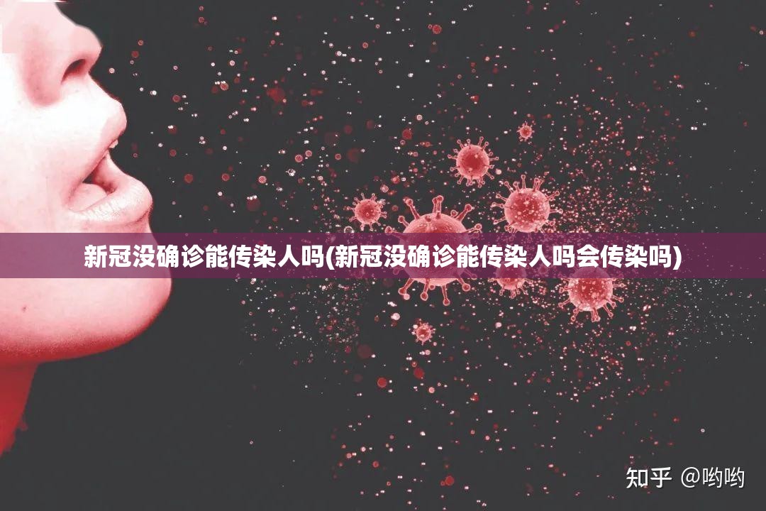 新冠没确诊能传染人吗(新冠没确诊能传染人吗会传染吗) 新冠没确诊能传染人吗(新冠没确诊能传染人吗会传染吗)