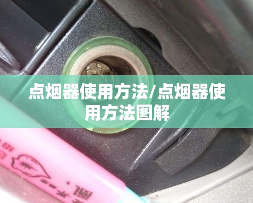 点烟器使用方法/点烟器使用方法图解 点烟器使用方法/点烟器使用方法图解