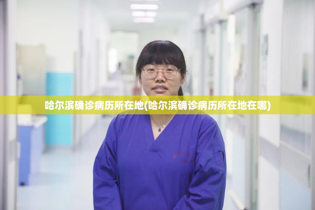 哈尔滨确诊病历所在地(哈尔滨确诊病历所在地在哪) 哈尔滨确诊病历所在地(哈尔滨确诊病历所在地在哪)
