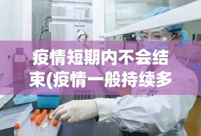 疫情短期内不会结束(疫情一般持续多久)