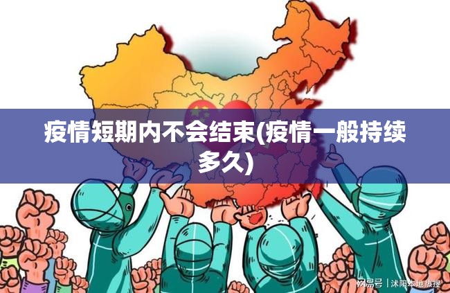 疫情短期内不会结束(疫情一般持续多久)