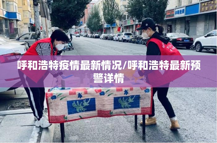 呼和浩特疫情最新情况/呼和浩特最新预警详情 呼和浩特疫情最新情况/呼和浩特最新预警详情