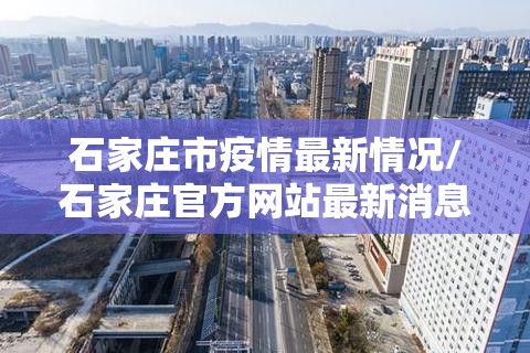 石家庄市疫情最新情况/石家庄官方网站最新消息1