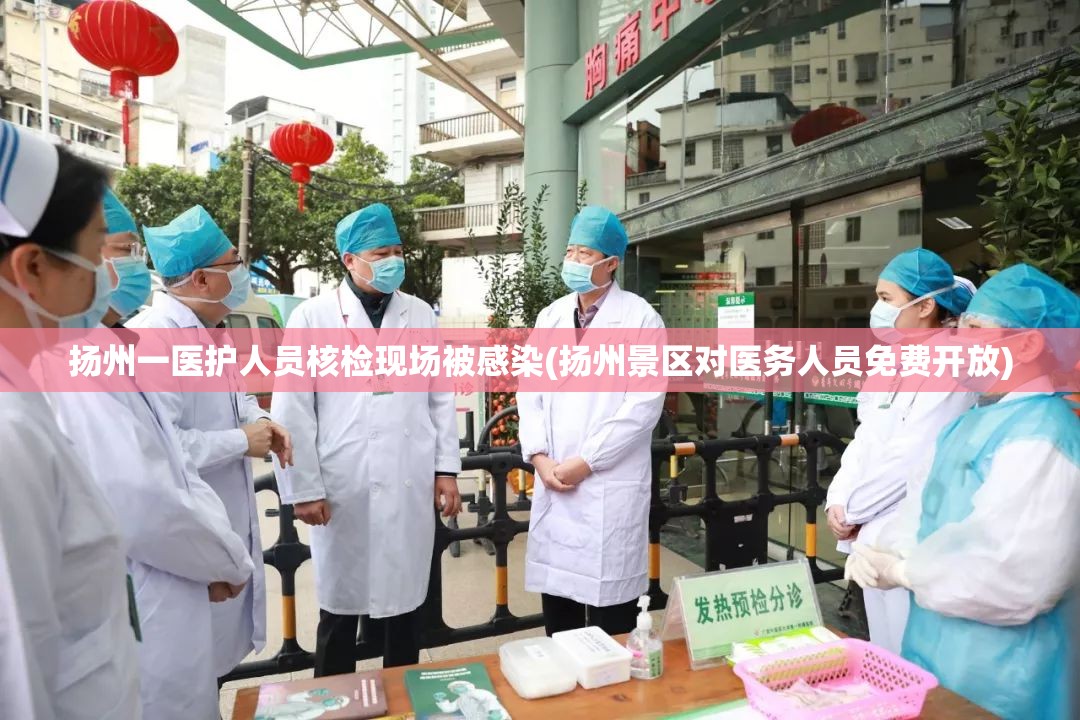 扬州一医护人员核检现场被感染(扬州景区对医务人员免费开放)