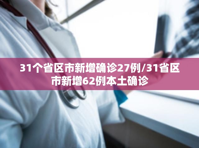 31个省区市新增确诊27例/31省区市新增62例本土确诊