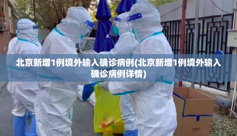 北京新增1例境外输入确诊病例(北京新增1例境外输入确诊病例详情)
