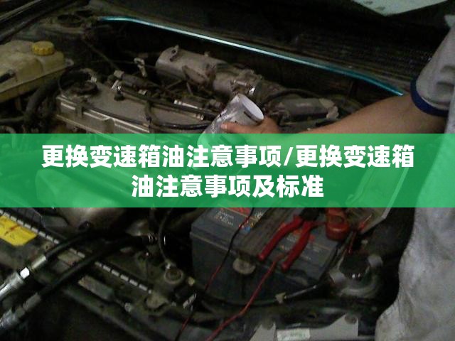 更换变速箱油注意事项/更换变速箱油注意事项及标准