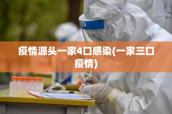 疫情源头一家4口感染(一家三口疫情) 疫情源头一家4口感染(一家三口疫情)