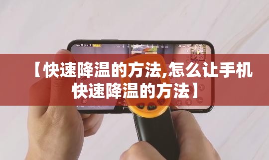 【快速降温的方法,怎么让手机快速降温的方法】