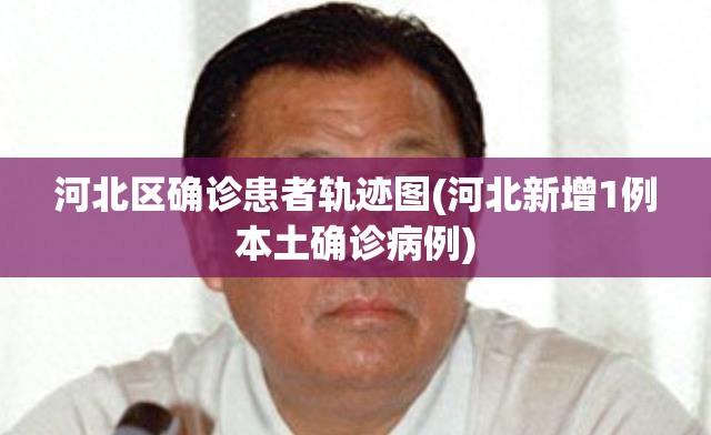 河北区确诊患者轨迹图(河北新增1例本土确诊病例) 河北区确诊患者轨迹图(河北新增1例本土确诊病例)