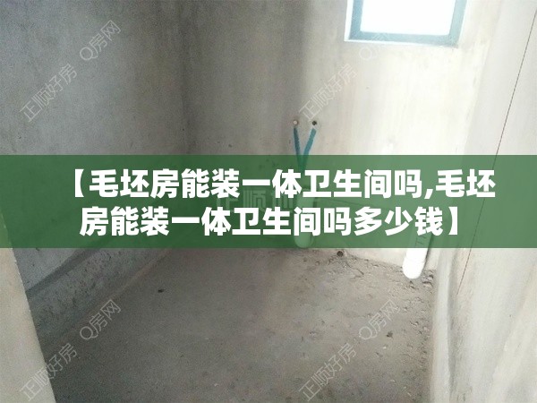 【毛坯房能装一体卫生间吗,毛坯房能装一体卫生间吗多少钱】