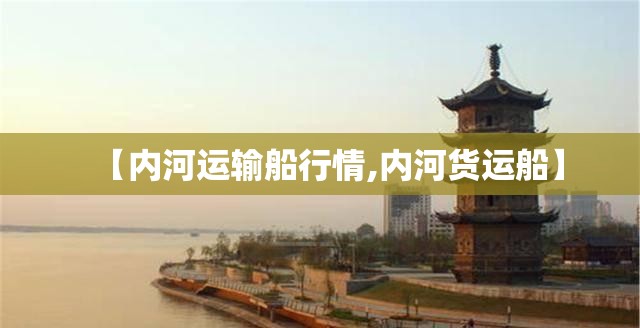【内河运输船行情,内河货运船】