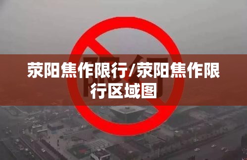 荥阳焦作限行/荥阳焦作限行区域图 荥阳焦作限行/荥阳焦作限行区域图