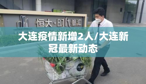大连疫情新增2人/大连新冠最新动态