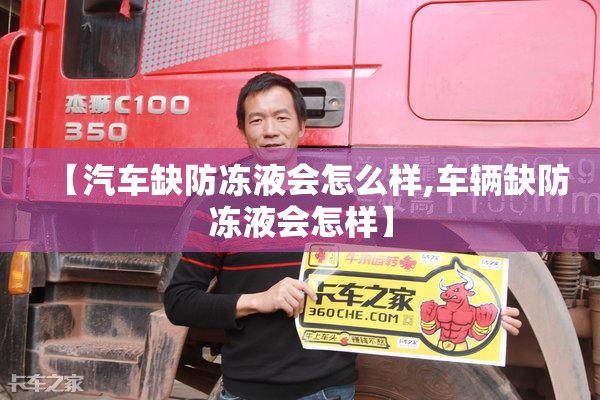 【汽车缺防冻液会怎么样,车辆缺防冻液会怎样】 【汽车缺防冻液会怎么样,车辆缺防冻液会怎样】