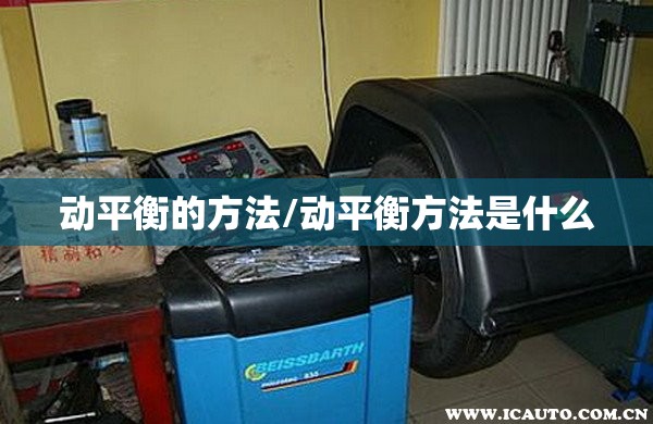 动平衡的方法/动平衡方法是什么 动平衡的方法/动平衡方法是什么