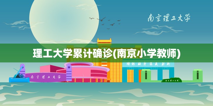 理工大学累计确诊(南京小学教师) 理工大学累计确诊(南京小学教师)