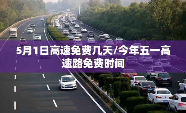 5月1日高速免费几天/今年五一高速路免费时间
