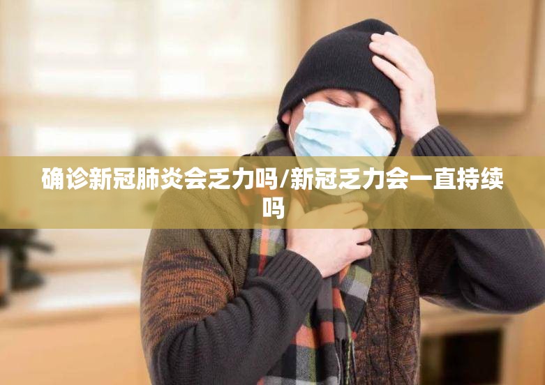 确诊新冠肺炎会乏力吗/新冠乏力会一直持续吗