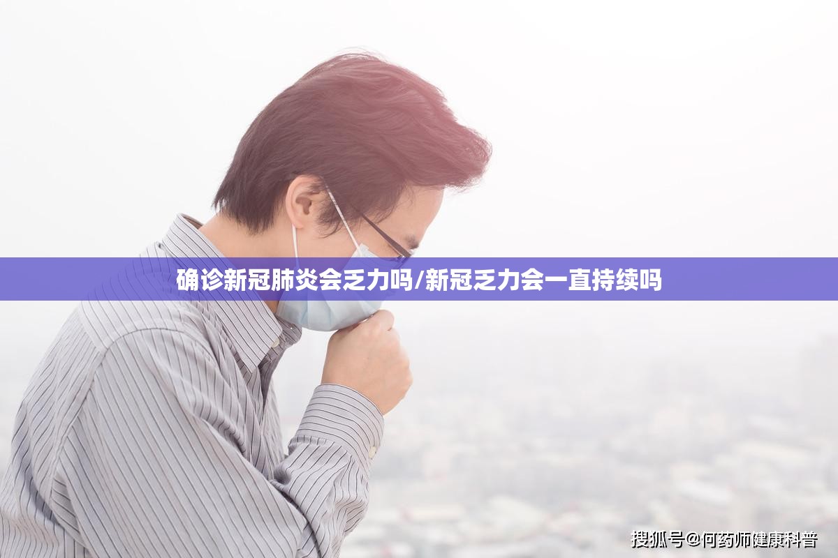 确诊新冠肺炎会乏力吗/新冠乏力会一直持续吗